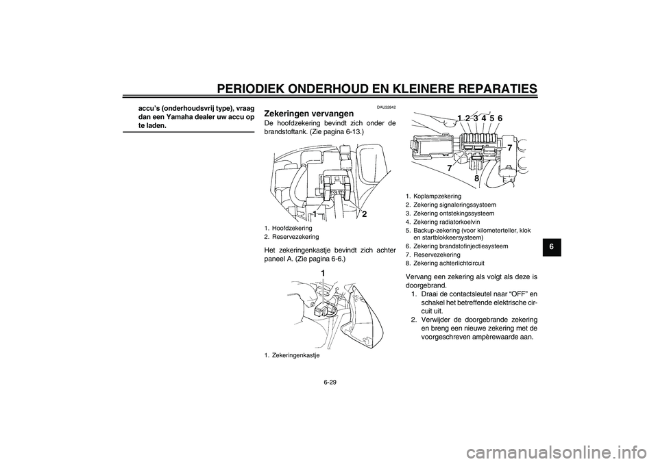 YAMAHA FZ6 N 2007 Instructieboekje (in Dutch) PERIODIEK ONDERHOUD EN KLEINERE REPARATIES
6-29
6
accu’s (onderhoudsvrij type), vraag
dan een Yamaha dealer uw accu opte laden.
DAU32842
Zekeringen vervangen De hoofdzekering bevindt zich onder de
b YAMAHA FZ6 N 2007 Instructieboekje (in Dutch) PERIODIEK ONDERHOUD EN KLEINERE REPARATIES
6-29
6
accu’s (onderhoudsvrij type), vraag
dan een Yamaha dealer uw accu opte laden.
DAU32842
Zekeringen vervangen De hoofdzekering bevindt zich onder de
b