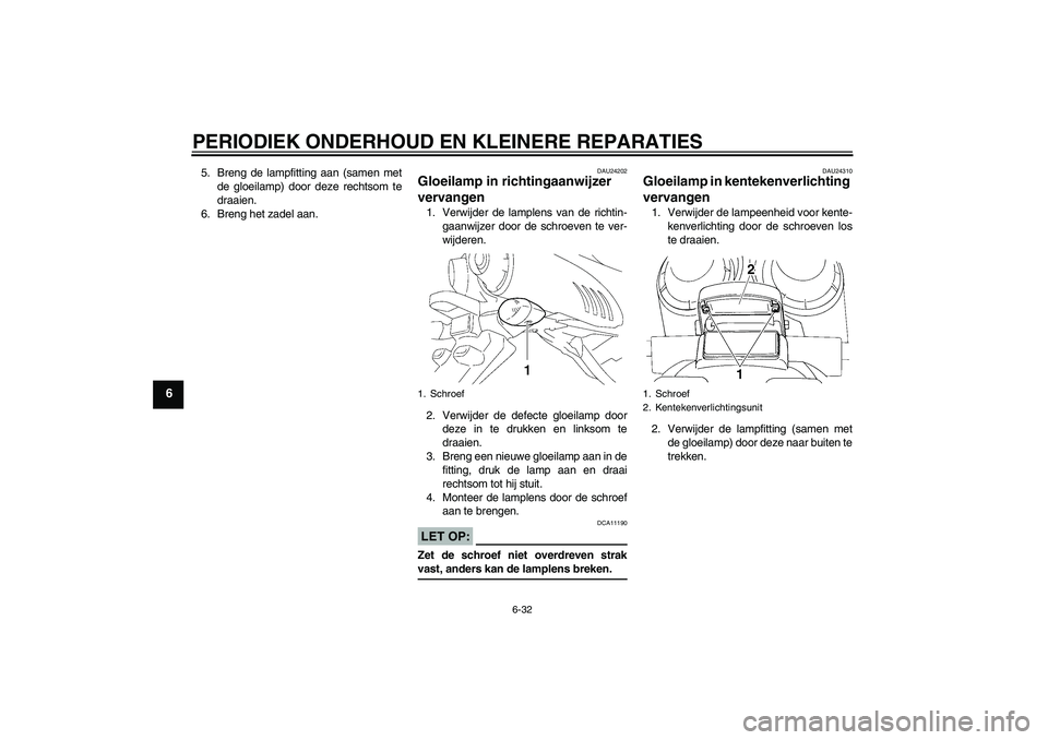 YAMAHA FZ6 N 2007  Instructieboekje (in Dutch) PERIODIEK ONDERHOUD EN KLEINERE REPARATIES
6-32
6
5. Breng de lampfitting aan (samen met
de gloeilamp) door deze rechtsom te
draaien.
6. Breng het zadel aan.
DAU24202
Gloeilamp in richtingaanwijzer 
v