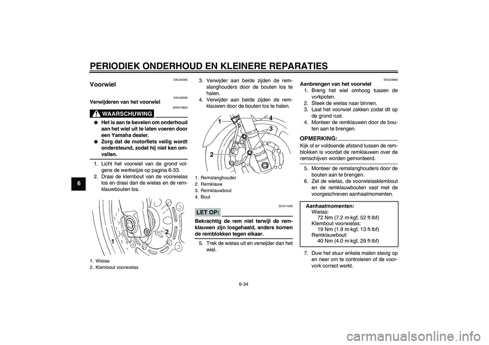 YAMAHA FZ6 N 2007  Instructieboekje (in Dutch) PERIODIEK ONDERHOUD EN KLEINERE REPARATIES
6-34
6
DAU24360
Voorwiel 
DAU34390
Verwijderen van het voorwiel
WAARSCHUWING
DWA10820

Het is aan te bevelen om onderhoud
aan het wiel uit te laten voeren d