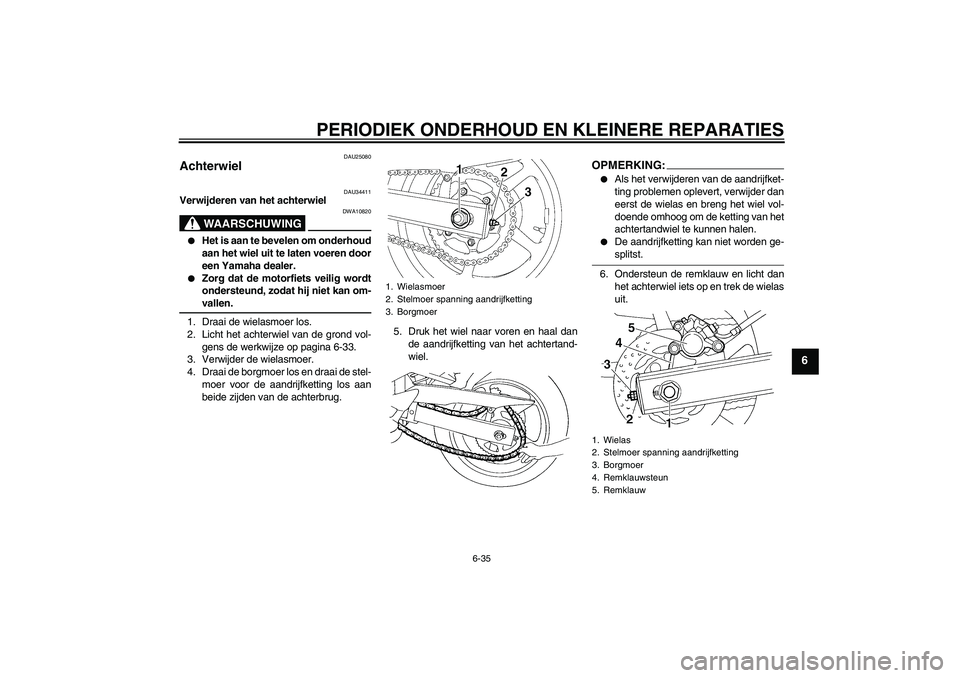 YAMAHA FZ6 N 2007  Instructieboekje (in Dutch) PERIODIEK ONDERHOUD EN KLEINERE REPARATIES
6-35
6
DAU25080
Achterwiel 
DAU34411
Verwijderen van het achterwiel
WAARSCHUWING
DWA10820

Het is aan te bevelen om onderhoud
aan het wiel uit te laten voer