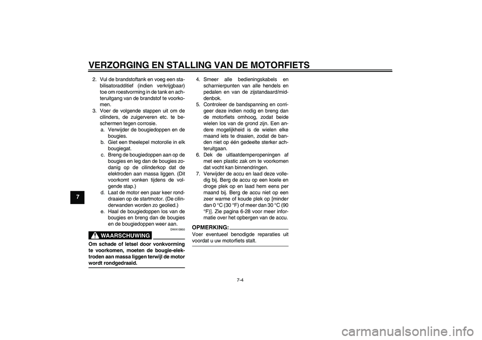 YAMAHA FZ6 N 2007 Instructieboekje (in Dutch) VERZORGING EN STALLING VAN DE MOTORFIETS
7-4
7
2. Vul de brandstoftank en voeg een sta-
bilisatoradditief (indien verkrijgbaar)
toe om roestvorming in de tank en ach-
teruitgang van de brandstof te vo YAMAHA FZ6 N 2007 Instructieboekje (in Dutch) VERZORGING EN STALLING VAN DE MOTORFIETS
7-4
7
2. Vul de brandstoftank en voeg een sta-
bilisatoradditief (indien verkrijgbaar)
toe om roestvorming in de tank en ach-
teruitgang van de brandstof te vo