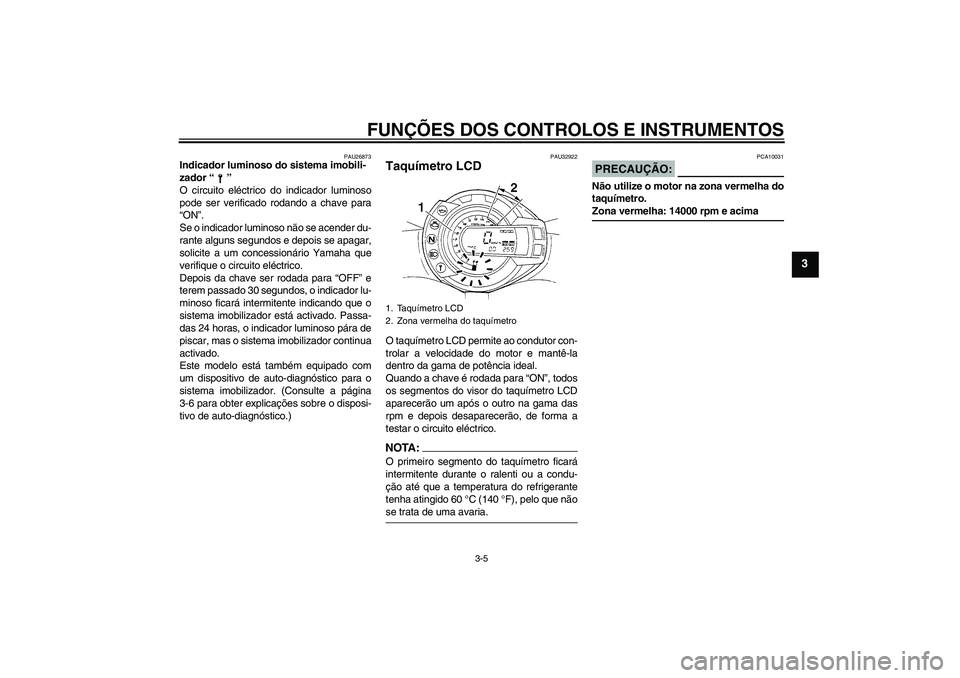YAMAHA FZ6 N 2007  Manual de utilização (in Portuguese) FUNÇÕES DOS CONTROLOS E INSTRUMENTOS
3-5
3
PAU26873
Indicador luminoso do sistema imobili-
zador “” 
O circuito eléctrico do indicador luminoso
pode ser verificado rodando a chave para
“ON”