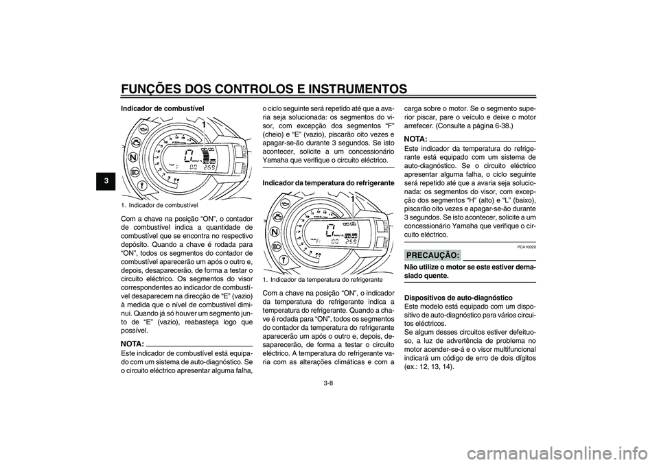 YAMAHA FZ6 N 2007 Manual de utilização (in Portuguese) FUNÇÕES DOS CONTROLOS E INSTRUMENTOS
3-8
3
Indicador de combustível
Com a chave na posição “ON”, o contador
de combustível indica a quantidade de
combustível que se encontra no respectivo
d YAMAHA FZ6 N 2007 Manual de utilização (in Portuguese) FUNÇÕES DOS CONTROLOS E INSTRUMENTOS
3-8
3
Indicador de combustível
Com a chave na posição “ON”, o contador
de combustível indica a quantidade de
combustível que se encontra no respectivo
d