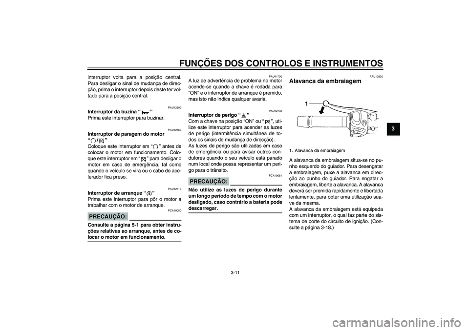 YAMAHA FZ6 N 2007 Manual de utilização (in Portuguese) FUNÇÕES DOS CONTROLOS E INSTRUMENTOS
3-11
3
interruptor volta para a posição central.
Para desligar o sinal de mudança de direc-
ção, prima o interruptor depois deste ter vol-
tado para a posi YAMAHA FZ6 N 2007 Manual de utilização (in Portuguese) FUNÇÕES DOS CONTROLOS E INSTRUMENTOS
3-11
3
interruptor volta para a posição central.
Para desligar o sinal de mudança de direc-
ção, prima o interruptor depois deste ter vol-
tado para a posi