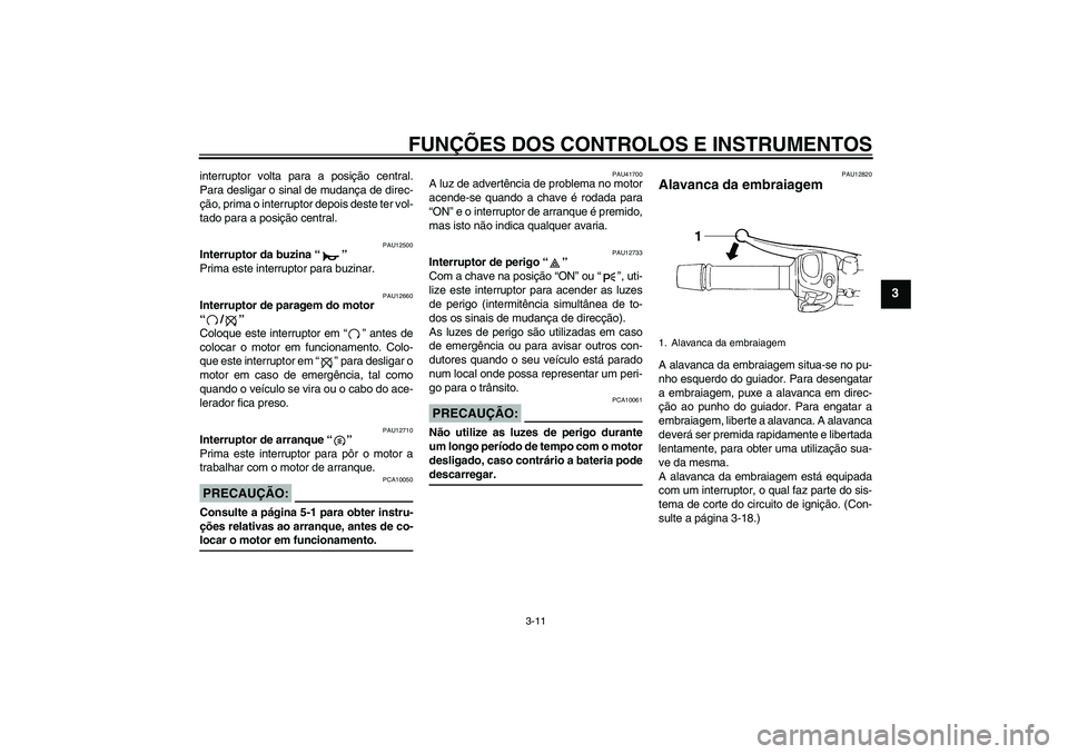 YAMAHA FZ6 N 2007  Manual de utilização (in Portuguese) FUNÇÕES DOS CONTROLOS E INSTRUMENTOS
3-11
3
interruptor volta para a posição central.
Para desligar o sinal de mudança de direc-
ção, prima o interruptor depois deste ter vol-
tado para a posi�