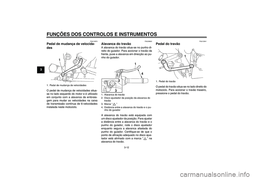 YAMAHA FZ6 N 2007 Manual de utilização (in Portuguese) FUNÇÕES DOS CONTROLOS E INSTRUMENTOS
3-12
3
PAU12870
Pedal de mudança de velocida-
des O pedal de mudança de velocidades situa-
se no lado esquerdo do motor e é utilizado
em conjunto com a alavan YAMAHA FZ6 N 2007 Manual de utilização (in Portuguese) FUNÇÕES DOS CONTROLOS E INSTRUMENTOS
3-12
3
PAU12870
Pedal de mudança de velocida-
des O pedal de mudança de velocidades situa-
se no lado esquerdo do motor e é utilizado
em conjunto com a alavan