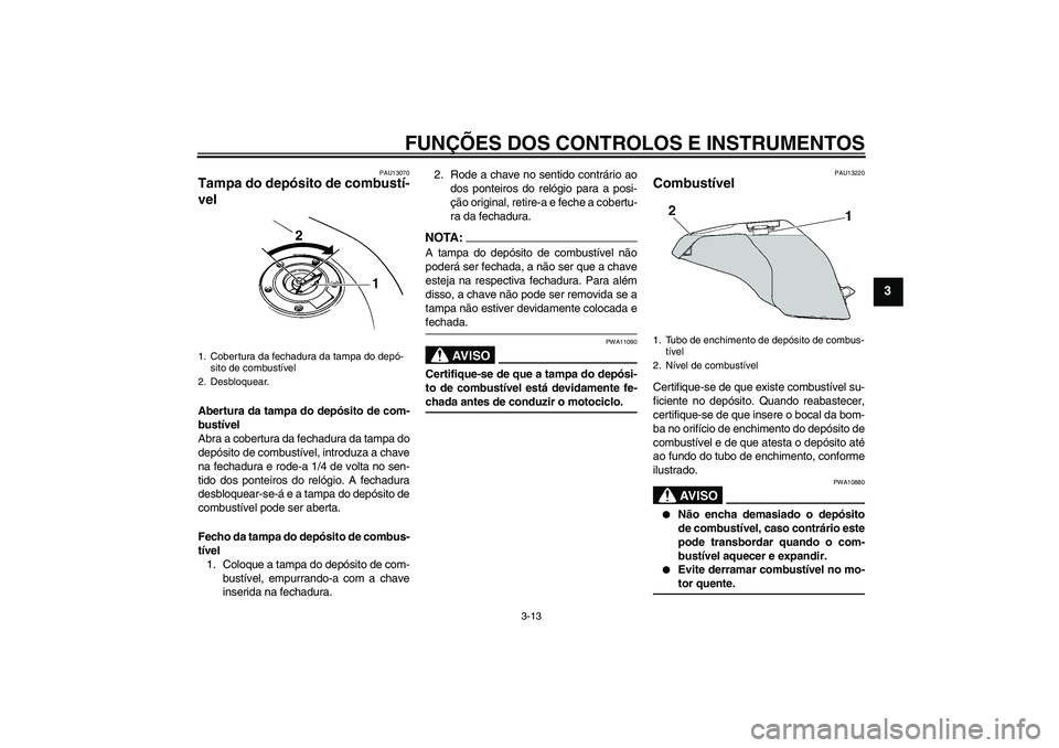 YAMAHA FZ6 N 2007 Manual de utilização (in Portuguese) FUNÇÕES DOS CONTROLOS E INSTRUMENTOS
3-13
3
PAU13070
Tampa do depósito de combustí-
vel Abertura da tampa do depósito de com-
bustível
Abra a cobertura da fechadura da tampa do
depósito de comb YAMAHA FZ6 N 2007 Manual de utilização (in Portuguese) FUNÇÕES DOS CONTROLOS E INSTRUMENTOS
3-13
3
PAU13070
Tampa do depósito de combustí-
vel Abertura da tampa do depósito de com-
bustível
Abra a cobertura da fechadura da tampa do
depósito de comb