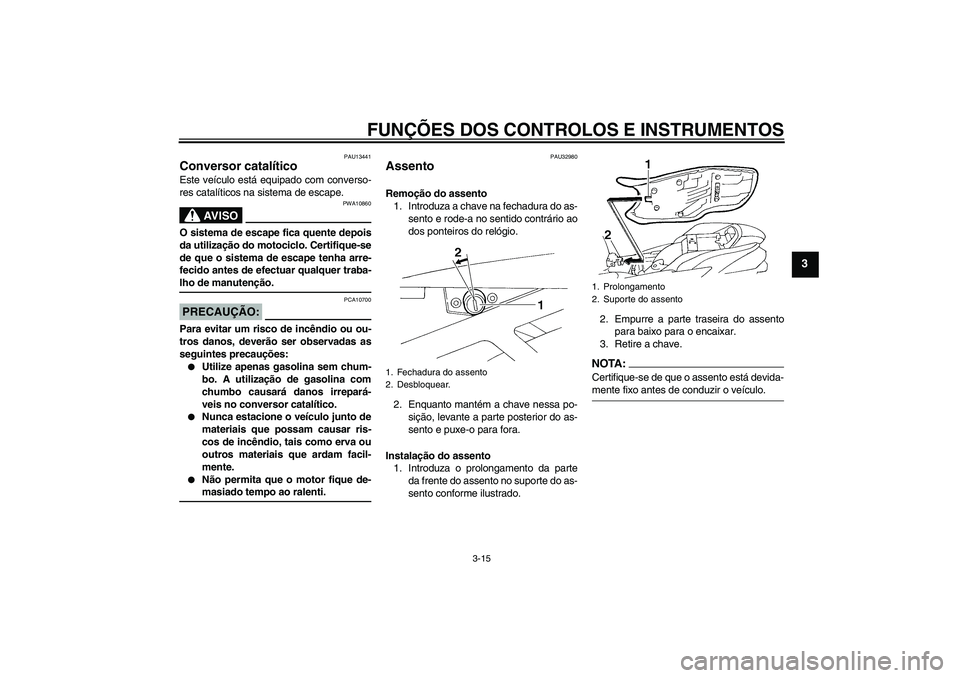 YAMAHA FZ6 N 2007  Manual de utilização (in Portuguese) FUNÇÕES DOS CONTROLOS E INSTRUMENTOS
3-15
3
PAU13441
Conversor catalítico Este veículo está equipado com converso-
res catalíticos na sistema de escape.
AV I S O
PWA10860
O sistema de escape fic