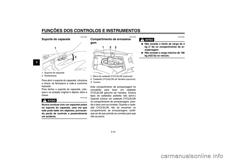 YAMAHA FZ6 N 2007  Manual de utilização (in Portuguese) FUNÇÕES DOS CONTROLOS E INSTRUMENTOS
3-16
3
PAU14281
Suporte do capacete Para abrir o suporte do capacete, introduza
a chave na fechadura e rode-a conforme
ilustrado.
Para fechar o suporte do capace