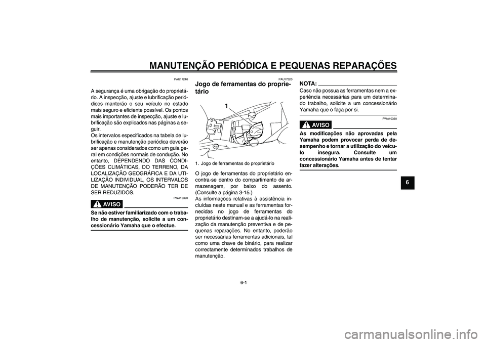 YAMAHA FZ6 N 2007  Manual de utilização (in Portuguese) MANUTENÇÃO PERIÓDICA E PEQUENAS REPARAÇÕES
6-1
6
PAU17240
A segurança é uma obrigação do proprietá-
rio. A inspecção, ajuste e lubrificação perió-
dicos manterão o seu veículo no esta