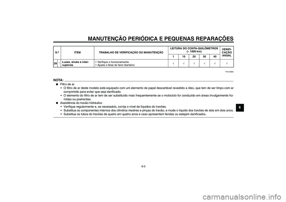 YAMAHA FZ6 N 2007  Manual de utilização (in Portuguese) MANUTENÇÃO PERIÓDICA E PEQUENAS REPARAÇÕES
6-5
6
PAU18680
NOTA :
Filtro de ar
O filtro de ar deste modelo está equipado com um elemento de papel descartável revestido a óleo, que tem de ser 