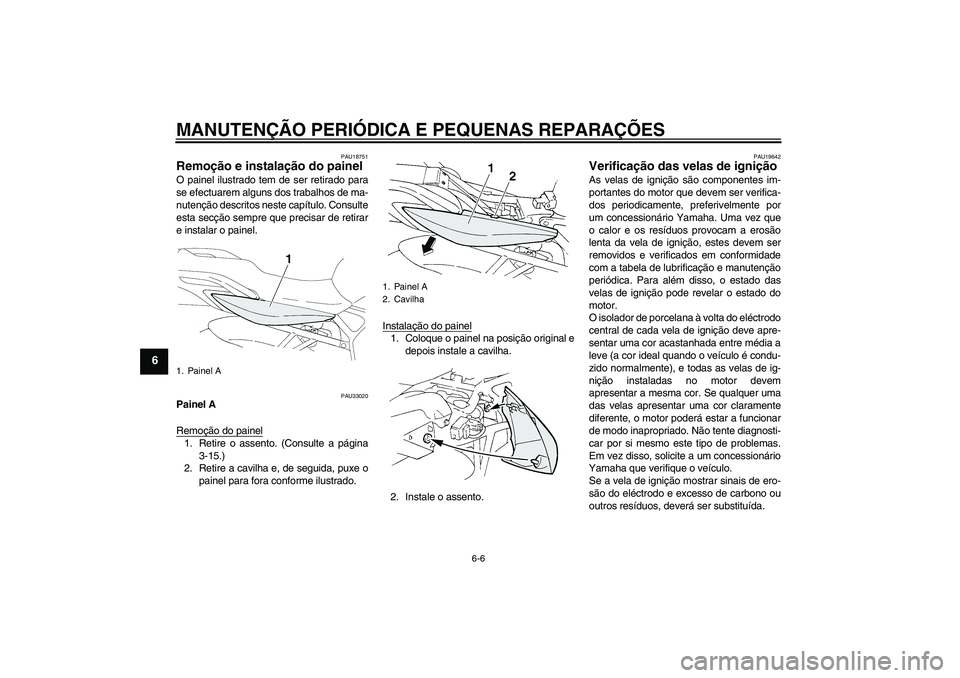 YAMAHA FZ6 N 2007  Manual de utilização (in Portuguese) MANUTENÇÃO PERIÓDICA E PEQUENAS REPARAÇÕES
6-6
6
PAU18751
Remoção e instalação do painel O painel ilustrado tem de ser retirado para
se efectuarem alguns dos trabalhos de ma-
nutenção descr