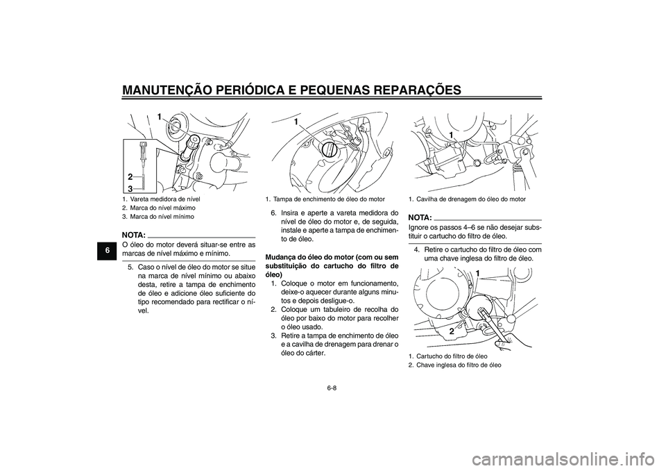 YAMAHA FZ6 N 2007  Manual de utilização (in Portuguese) MANUTENÇÃO PERIÓDICA E PEQUENAS REPARAÇÕES
6-8
6
NOTA:O óleo do motor deverá situar-se entre asmarcas de nível máximo e mínimo.
5. Caso o nível de óleo do motor se situe
na marca de nível