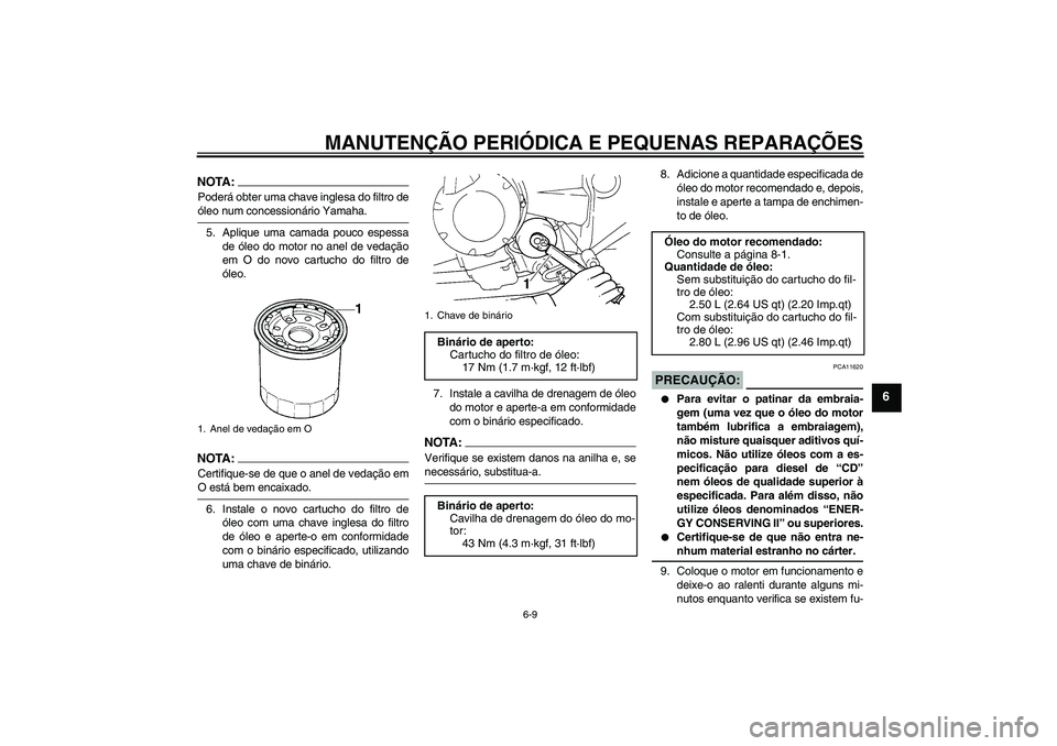 YAMAHA FZ6 N 2007  Manual de utilização (in Portuguese) MANUTENÇÃO PERIÓDICA E PEQUENAS REPARAÇÕES
6-9
6
NOTA:Poderá obter uma chave inglesa do filtro deóleo num concessionário Yamaha.
5. Aplique uma camada pouco espessa
de óleo do motor no anel d