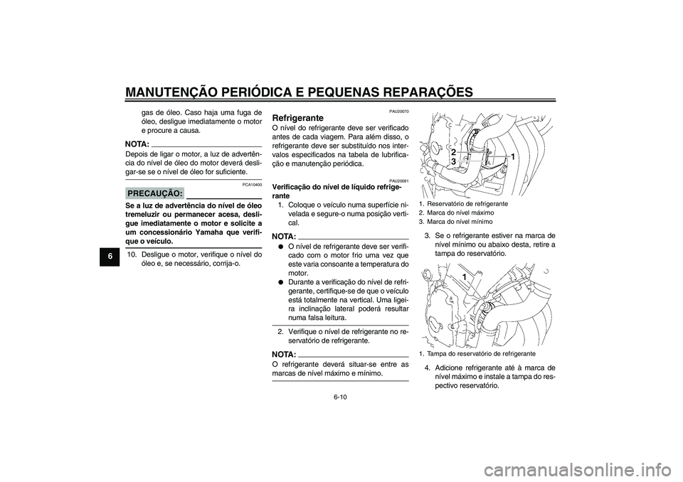 YAMAHA FZ6 N 2007  Manual de utilização (in Portuguese) MANUTENÇÃO PERIÓDICA E PEQUENAS REPARAÇÕES
6-10
6
gas de óleo. Caso haja uma fuga de
óleo, desligue imediatamente o motor
e procure a causa.
NOTA:Depois de ligar o motor, a luz de advertên-
ci