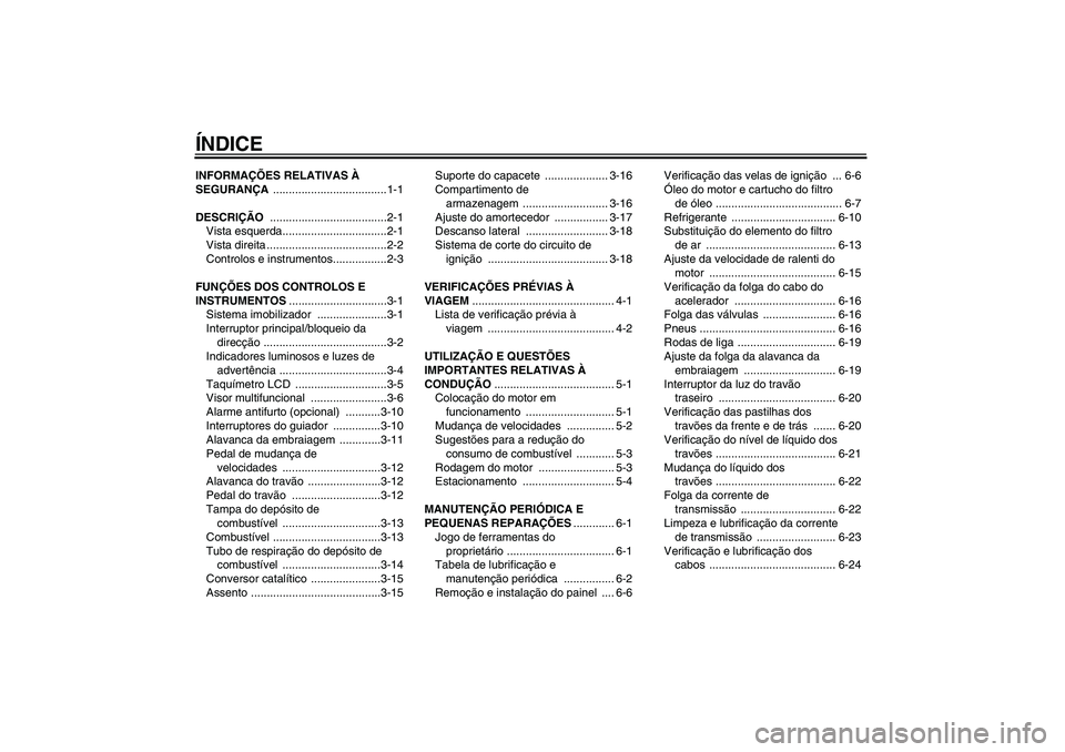 YAMAHA FZ6 N 2007  Manual de utilização (in Portuguese) ÍNDICEINFORMAÇÕES RELATIVAS À 
SEGURANÇA ....................................1-1
DESCRIÇÃO .....................................2-1
Vista esquerda.................................2-1
Vista dire