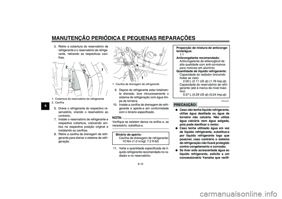 YAMAHA FZ6 N 2007  Manual de utilização (in Portuguese) MANUTENÇÃO PERIÓDICA E PEQUENAS REPARAÇÕES
6-12
6
5. Retire a cobertura do reservatório de
refrigerante e o reservatório de refrige-
rante, retirando as respectivas cavi-
lhas.
6. Drene o refri