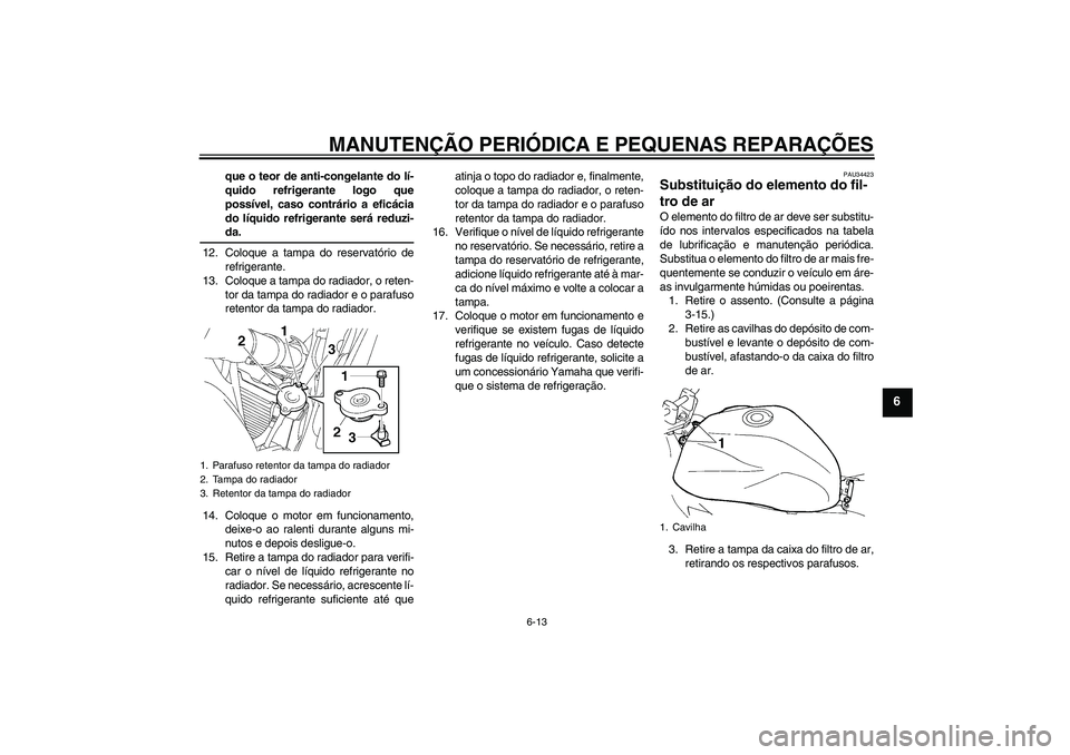 YAMAHA FZ6 N 2007  Manual de utilização (in Portuguese) MANUTENÇÃO PERIÓDICA E PEQUENAS REPARAÇÕES
6-13
6
que o teor de anti-congelante do lí-
quido refrigerante logo que
possível, caso contrário a eficácia
do líquido refrigerante será reduzi-da