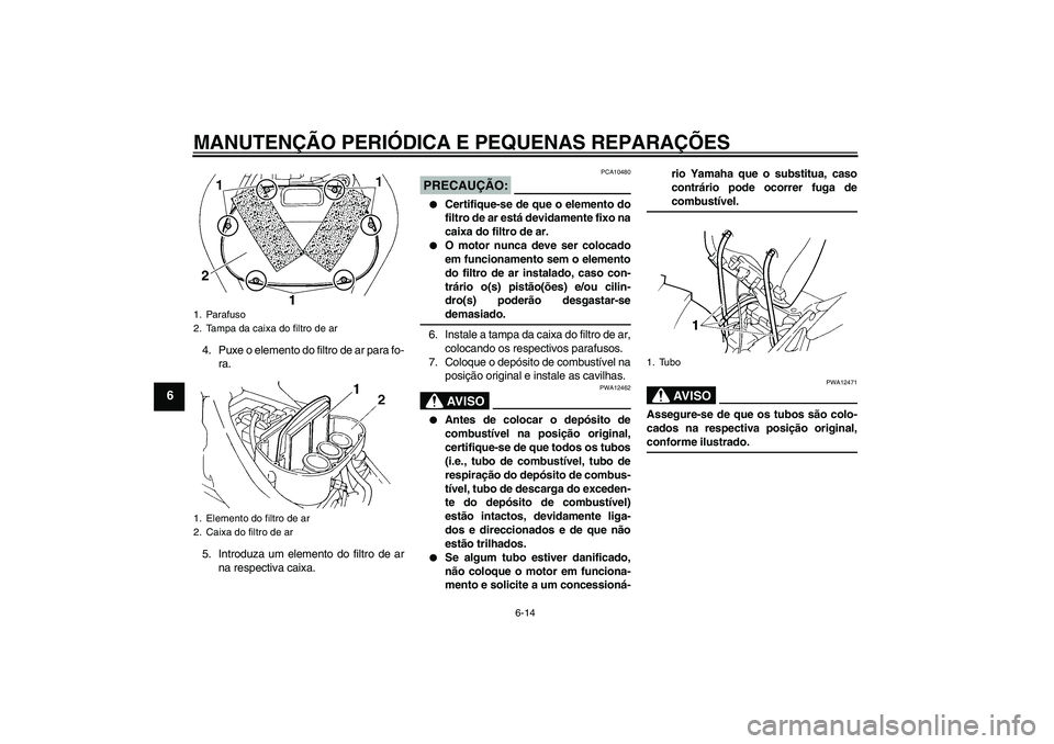 YAMAHA FZ6 N 2007  Manual de utilização (in Portuguese) MANUTENÇÃO PERIÓDICA E PEQUENAS REPARAÇÕES
6-14
6
4. Puxe o elemento do filtro de ar para fo-
ra.
5. Introduza um elemento do filtro de ar
na respectiva caixa.
PRECAUÇÃO:
PCA10480

Certifique-