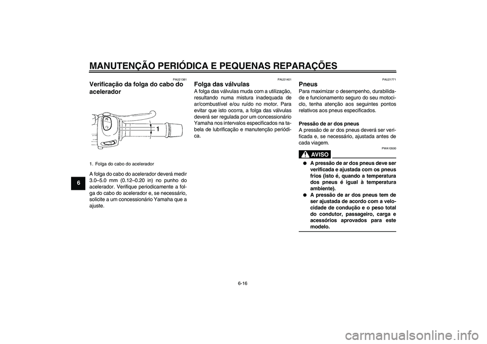YAMAHA FZ6 N 2007  Manual de utilização (in Portuguese) MANUTENÇÃO PERIÓDICA E PEQUENAS REPARAÇÕES
6-16
6
PAU21381
Verificação da folga do cabo do 
acelerador A folga do cabo do acelerador deverá medir
3.0–5.0 mm (0.12–0.20 in) no punho do
acel