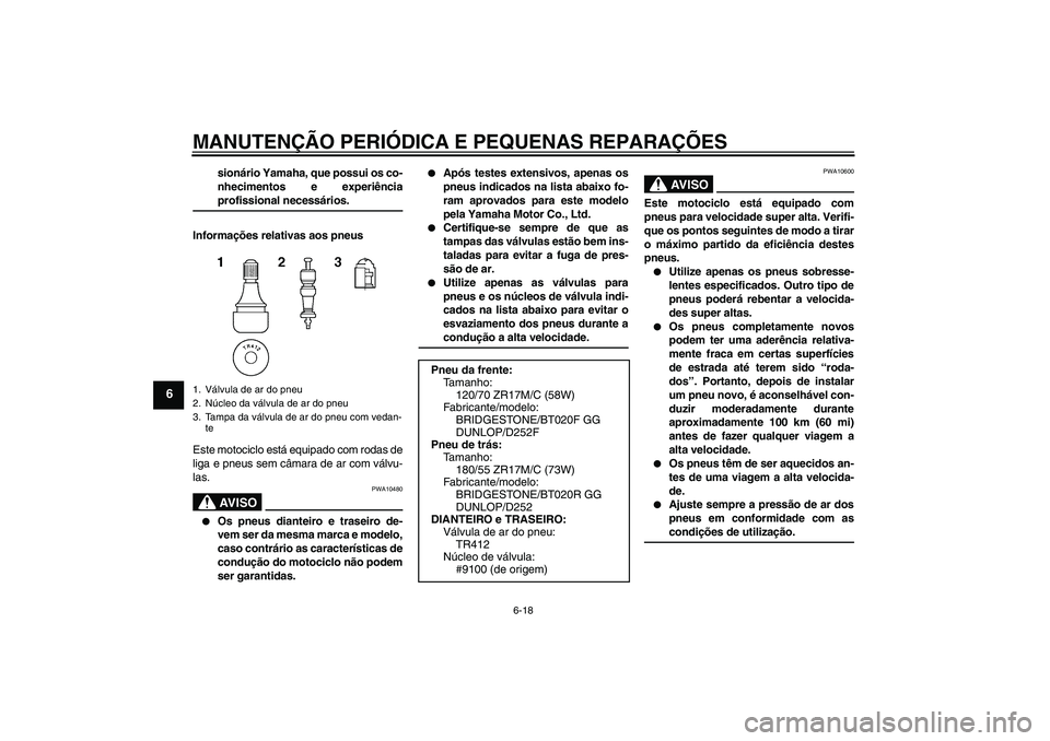 YAMAHA FZ6 N 2007  Manual de utilização (in Portuguese) MANUTENÇÃO PERIÓDICA E PEQUENAS REPARAÇÕES
6-18
6
sionário Yamaha, que possui os co-
nhecimentos e experiênciaprofissional necessários.
Informações relativas aos pneus
Este motociclo está e