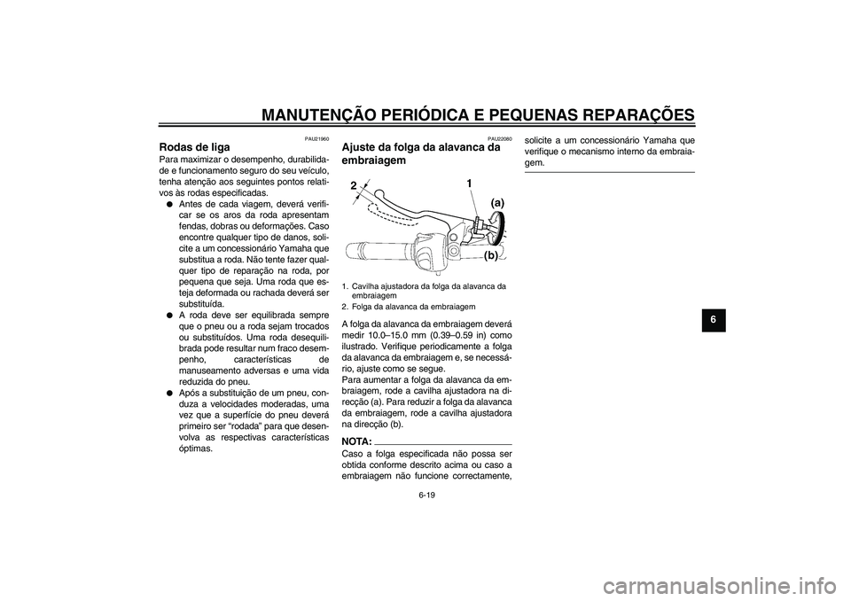 YAMAHA FZ6 N 2007  Manual de utilização (in Portuguese) MANUTENÇÃO PERIÓDICA E PEQUENAS REPARAÇÕES
6-19
6
PAU21960
Rodas de liga Para maximizar o desempenho, durabilida-
de e funcionamento seguro do seu veículo,
tenha atenção aos seguintes pontos r