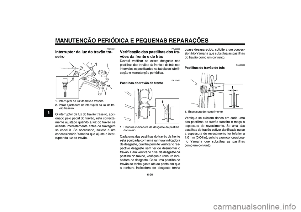 YAMAHA FZ6 N 2007  Manual de utilização (in Portuguese) MANUTENÇÃO PERIÓDICA E PEQUENAS REPARAÇÕES
6-20
6
PAU36501
Interruptor da luz do travão tra-
seiro O interruptor da luz do travão traseiro, acci-
onado pelo pedal do travão, está correcta-
me