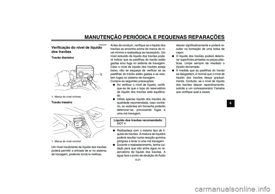 YAMAHA FZ6 N 2007 Manual de utilização (in Portuguese) MANUTENÇÃO PERIÓDICA E PEQUENAS REPARAÇÕES
6-21
6
PAU22580
Verificação do nível de líquido
dos travões Travão dianteiro
Travão traseiro
Um nível insuficiente de líquido dos travões
pod YAMAHA FZ6 N 2007 Manual de utilização (in Portuguese) MANUTENÇÃO PERIÓDICA E PEQUENAS REPARAÇÕES
6-21
6
PAU22580
Verificação do nível de líquido
dos travões Travão dianteiro
Travão traseiro
Um nível insuficiente de líquido dos travões
pod