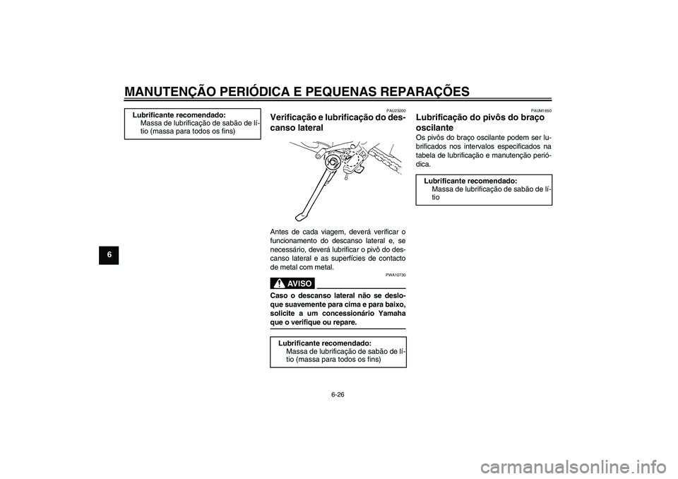 YAMAHA FZ6 N 2007 Manual de utilização (in Portuguese) MANUTENÇÃO PERIÓDICA E PEQUENAS REPARAÇÕES
6-26
6
PAU23200
Verificação e lubrificação do des-
canso lateral Antes de cada viagem, deverá verificar o
funcionamento do descanso lateral e, se
n YAMAHA FZ6 N 2007 Manual de utilização (in Portuguese) MANUTENÇÃO PERIÓDICA E PEQUENAS REPARAÇÕES
6-26
6
PAU23200
Verificação e lubrificação do des-
canso lateral Antes de cada viagem, deverá verificar o
funcionamento do descanso lateral e, se
n