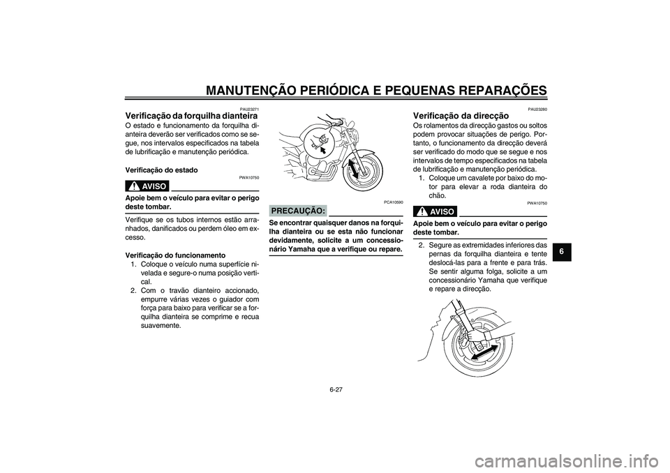 YAMAHA FZ6 N 2007 Manual de utilização (in Portuguese) MANUTENÇÃO PERIÓDICA E PEQUENAS REPARAÇÕES
6-27
6
PAU23271
Verificação da forquilha dianteira O estado e funcionamento da forquilha di-
anteira deverão ser verificados como se se-
gue, nos int YAMAHA FZ6 N 2007 Manual de utilização (in Portuguese) MANUTENÇÃO PERIÓDICA E PEQUENAS REPARAÇÕES
6-27
6
PAU23271
Verificação da forquilha dianteira O estado e funcionamento da forquilha di-
anteira deverão ser verificados como se se-
gue, nos int