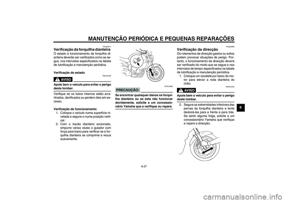 YAMAHA FZ6 N 2007  Manual de utilização (in Portuguese) MANUTENÇÃO PERIÓDICA E PEQUENAS REPARAÇÕES
6-27
6
PAU23271
Verificação da forquilha dianteira O estado e funcionamento da forquilha di-
anteira deverão ser verificados como se se-
gue, nos int