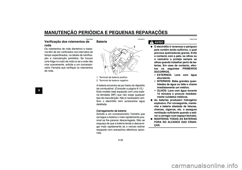 YAMAHA FZ6 N 2007 Manual de utilização (in Portuguese) MANUTENÇÃO PERIÓDICA E PEQUENAS REPARAÇÕES
6-28
6
PAU23290
Verificação dos rolamentos de
roda Os rolamentos de roda dianteiros e trasei-
ros têm de ser verificados nos intervalos de
tempo esp YAMAHA FZ6 N 2007 Manual de utilização (in Portuguese) MANUTENÇÃO PERIÓDICA E PEQUENAS REPARAÇÕES
6-28
6
PAU23290
Verificação dos rolamentos de
roda Os rolamentos de roda dianteiros e trasei-
ros têm de ser verificados nos intervalos de
tempo esp
