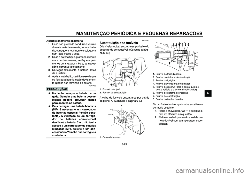 YAMAHA FZ6 N 2007 Manual de utilização (in Portuguese) MANUTENÇÃO PERIÓDICA E PEQUENAS REPARAÇÕES
6-29
6
Acondicionamento da bateria
1. Caso não pretenda conduzir o veículo
durante mais de um mês, retire a bate-
ria, carregue-a totalmente e coloqu YAMAHA FZ6 N 2007 Manual de utilização (in Portuguese) MANUTENÇÃO PERIÓDICA E PEQUENAS REPARAÇÕES
6-29
6
Acondicionamento da bateria
1. Caso não pretenda conduzir o veículo
durante mais de um mês, retire a bate-
ria, carregue-a totalmente e coloqu