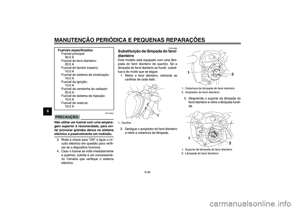YAMAHA FZ6 N 2007 Manual de utilização (in Portuguese) MANUTENÇÃO PERIÓDICA E PEQUENAS REPARAÇÕES
6-30
6
PRECAUÇÃO:
PCA10640
Não utilize um fusível com uma ampera-
gem superior à recomendada, para evi-
tar provocar grandes danos no sistemaeléct YAMAHA FZ6 N 2007 Manual de utilização (in Portuguese) MANUTENÇÃO PERIÓDICA E PEQUENAS REPARAÇÕES
6-30
6
PRECAUÇÃO:
PCA10640
Não utilize um fusível com uma ampera-
gem superior à recomendada, para evi-
tar provocar grandes danos no sistemaeléct
