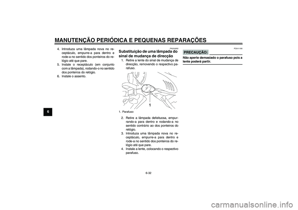 YAMAHA FZ6 N 2007  Manual de utilização (in Portuguese) MANUTENÇÃO PERIÓDICA E PEQUENAS REPARAÇÕES
6-32
6
4. Introduza uma lâmpada nova no re-
ceptáculo, empurre-a para dentro e
rode-a no sentido dos ponteiros do re-
lógio até que pare.
5. Instale