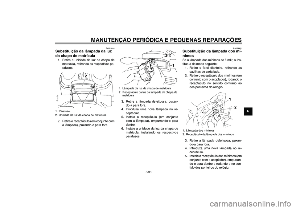 YAMAHA FZ6 N 2007  Manual de utilização (in Portuguese) MANUTENÇÃO PERIÓDICA E PEQUENAS REPARAÇÕES
6-33
6
PAU24310
Substituição da lâmpada da luz 
da chapa de matrícula 1. Retire a unidade da luz da chapa de
matrícula, retirando os respectivos pa