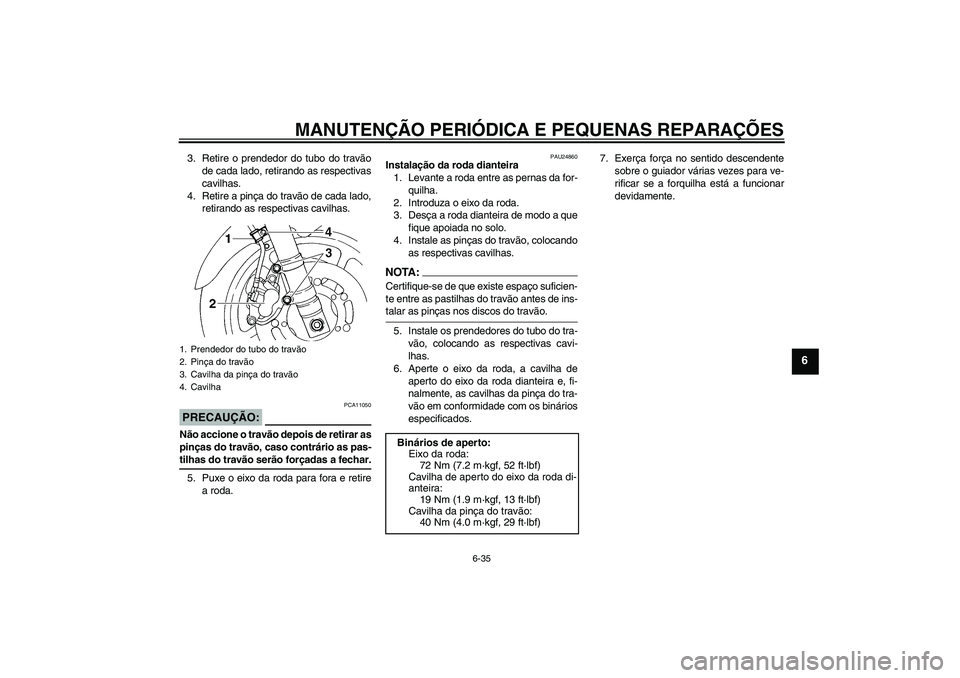 YAMAHA FZ6 N 2007  Manual de utilização (in Portuguese) MANUTENÇÃO PERIÓDICA E PEQUENAS REPARAÇÕES
6-35
6
3. Retire o prendedor do tubo do travão
de cada lado, retirando as respectivas
cavilhas.
4. Retire a pinça do travão de cada lado,
retirando a