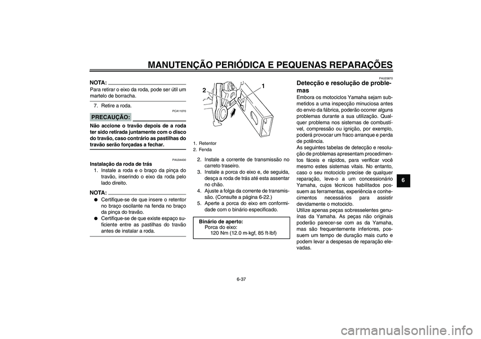 YAMAHA FZ6 N 2007  Manual de utilização (in Portuguese) MANUTENÇÃO PERIÓDICA E PEQUENAS REPARAÇÕES
6-37
6
NOTA:Para retirar o eixo da roda, pode ser útil ummartelo de borracha.
7. Retire a roda.PRECAUÇÃO:
PCA11070
Não accione o travão depois de a
