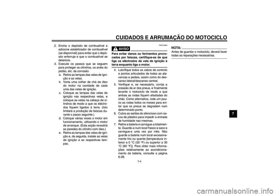 YAMAHA FZ6 N 2007  Manual de utilização (in Portuguese) CUIDADOS E ARRUMAÇÃO DO MOTOCICLO
7-4
7
2. Encha o depósito de combustível e
adicione estabilizador de combustível
(se disponível) para evitar que o depó-
sito enferruje e que o combustível se
