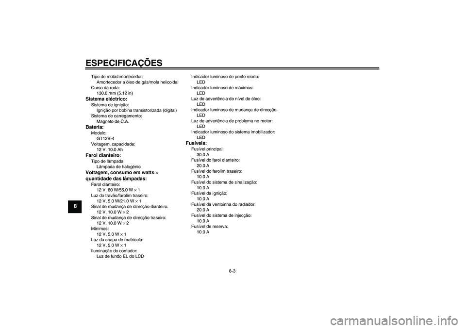 YAMAHA FZ6 N 2007  Manual de utilização (in Portuguese) ESPECIFICAÇÕES
8-3
8
Tipo de mola/amortecedor:
Amortecedor a óleo de gás/mola helicoidal
Curso da roda:
130.0 mm (5.12 in)Sistema eléctrico:Sistema de ignição:
Ignição por bobina transistoriz