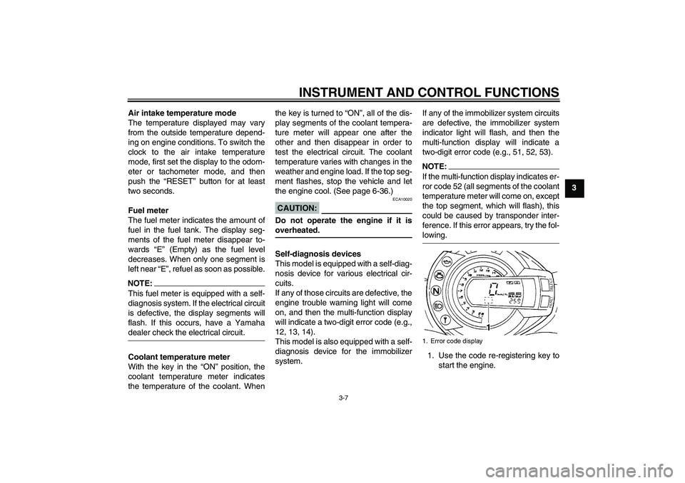 YAMAHA FZ6 N 2006  Owners Manual INSTRUMENT AND CONTROL FUNCTIONS
3-7
3 Air intake temperature mode
The temperature displayed may vary
from the outside temperature depend-
ing on engine conditions. To switch the
clock to the air inta
