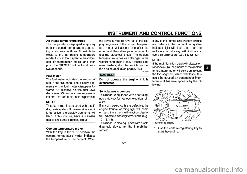 YAMAHA FZ6 N 2006  Owners Manual INSTRUMENT AND CONTROL FUNCTIONS
3-7
3 Air intake temperature mode
The temperature displayed may vary
from the outside temperature depend-
ing on engine conditions. To switch the
clock to the air inta