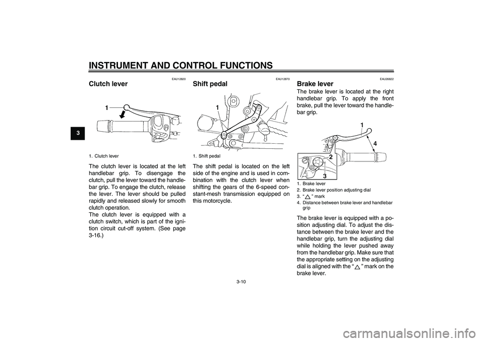 YAMAHA FZ6 N 2006 Owners Manual INSTRUMENT AND CONTROL FUNCTIONS
3-10
3
EAU12820
Clutch lever The clutch lever is located at the left
handlebar grip. To disengage the
clutch, pull the lever toward the handle-
bar grip. To engage the
