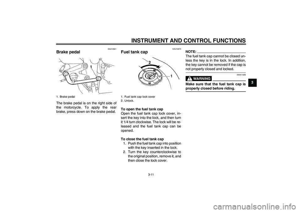 YAMAHA FZ6 N 2006 Owners Manual INSTRUMENT AND CONTROL FUNCTIONS
3-11
3
EAU12941
Brake pedal The brake pedal is on the right side of
the motorcycle. To apply the rear
brake, press down on the brake pedal.
EAU13070
Fuel tank cap To o