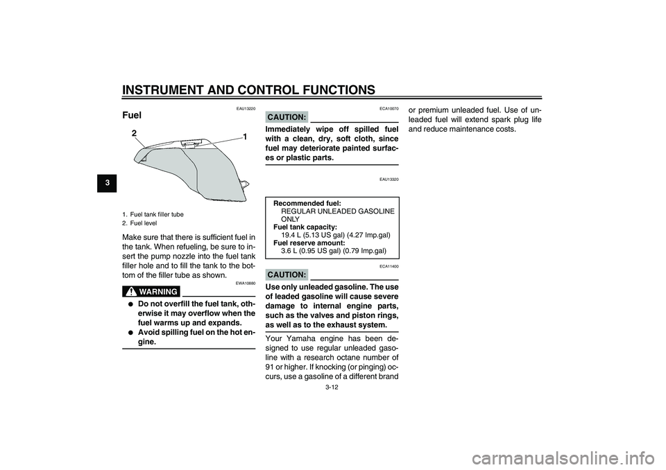 YAMAHA FZ6 N 2006 Owners Manual INSTRUMENT AND CONTROL FUNCTIONS
3-12
3
EAU13220
Fuel Make sure that there is sufficient fuel in
the tank. When refueling, be sure to in-
sert the pump nozzle into the fuel tank
filler hole and to fil