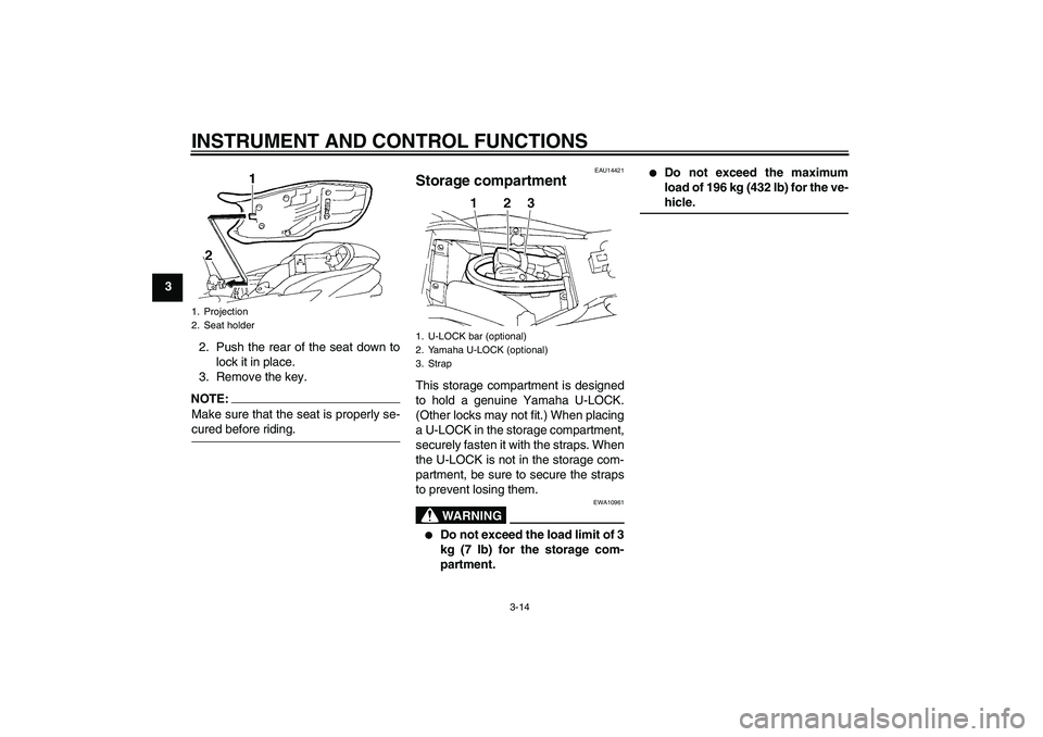 YAMAHA FZ6 N 2006 Owners Manual INSTRUMENT AND CONTROL FUNCTIONS
3-14
3
2. Push the rear of the seat down to
lock it in place.
3. Remove the key.
NOTE:Make sure that the seat is properly se-cured before riding.
EAU14421
Storage comp