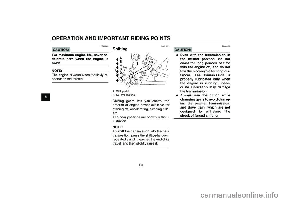 YAMAHA FZ6 N 2006 Owners Guide OPERATION AND IMPORTANT RIDING POINTS
5-2
5
CAUTION:
ECA11040
For maximum engine life, never ac-
celerate hard when the engine iscold!NOTE:The engine is warm when it quickly re-sponds to the throttle.