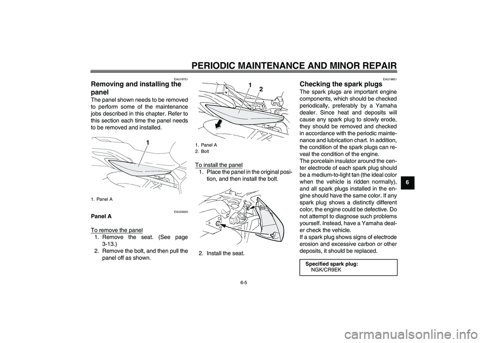 YAMAHA FZ6 N 2006 Service Manual PERIODIC MAINTENANCE AND MINOR REPAIR
6-5
6
EAU18751
Removing and installing the 
panel The panel shown needs to be removed
to perform some of the maintenance
jobs described in this chapter. Refer to

