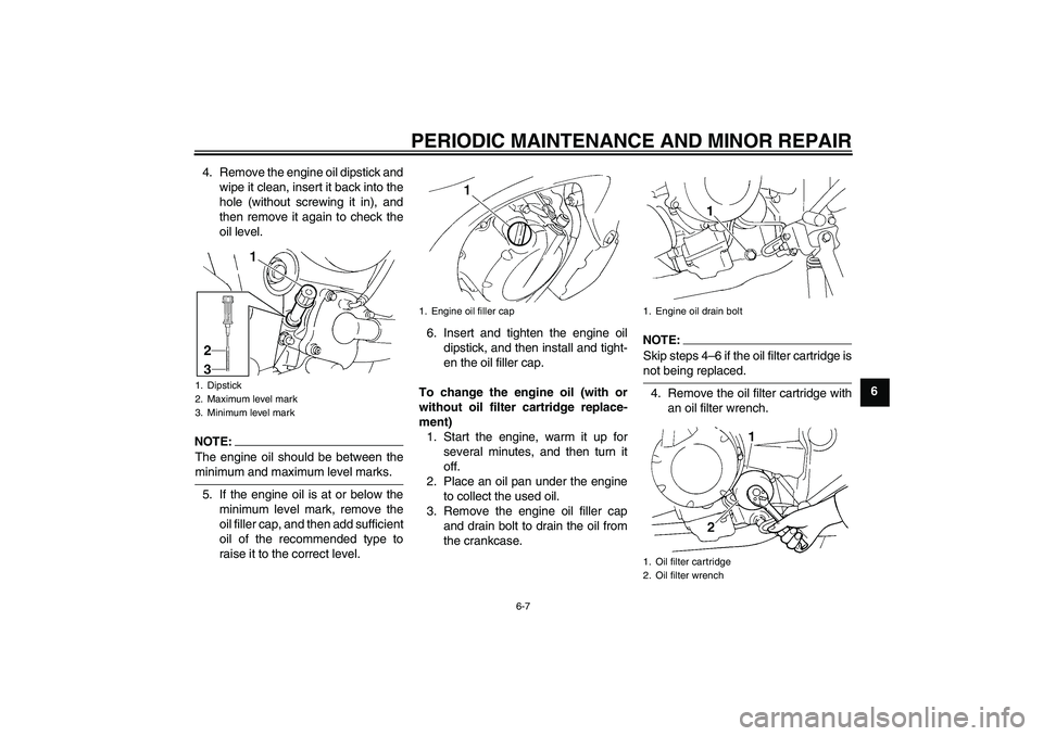 YAMAHA FZ6 N 2006 Service Manual PERIODIC MAINTENANCE AND MINOR REPAIR
6-7
6 4. Remove the engine oil dipstick and
wipe it clean, insert it back into the
hole (without screwing it in), and
then remove it again to check the
oil level.