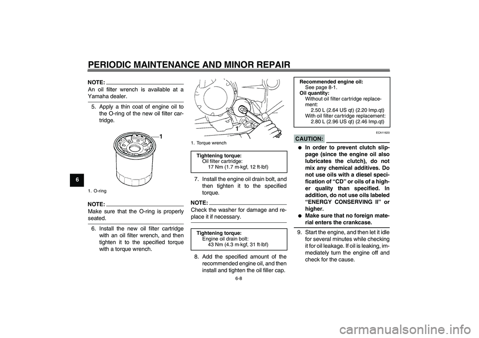 YAMAHA FZ6 N 2006 Service Manual PERIODIC MAINTENANCE AND MINOR REPAIR
6-8
6
NOTE:An oil filter wrench is available at aYamaha dealer.
5. Apply a thin coat of engine oil to
the O-ring of the new oil filter car-
tridge.NOTE:Make sure 
